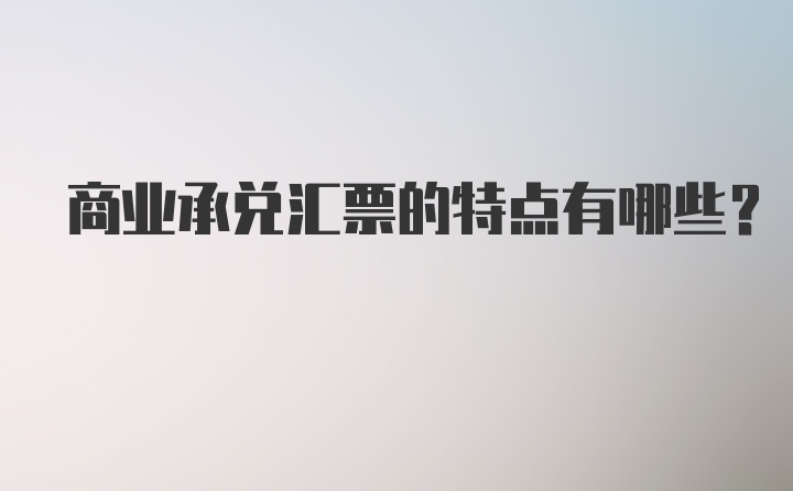 商业承兑汇票的特点有哪些?