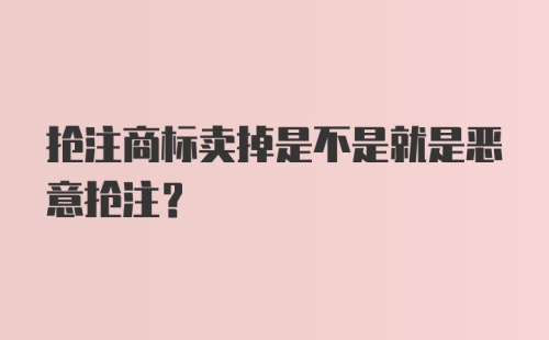 抢注商标卖掉是不是就是恶意抢注？