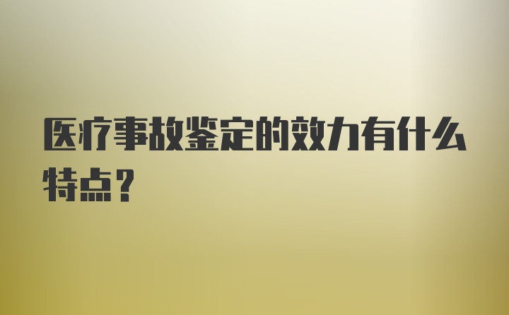 医疗事故鉴定的效力有什么特点？