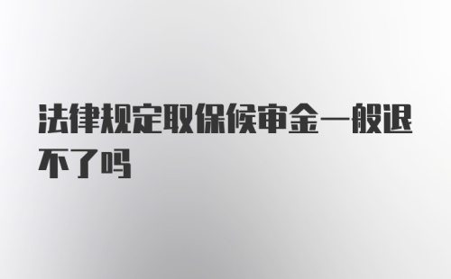 法律规定取保候审金一般退不了吗