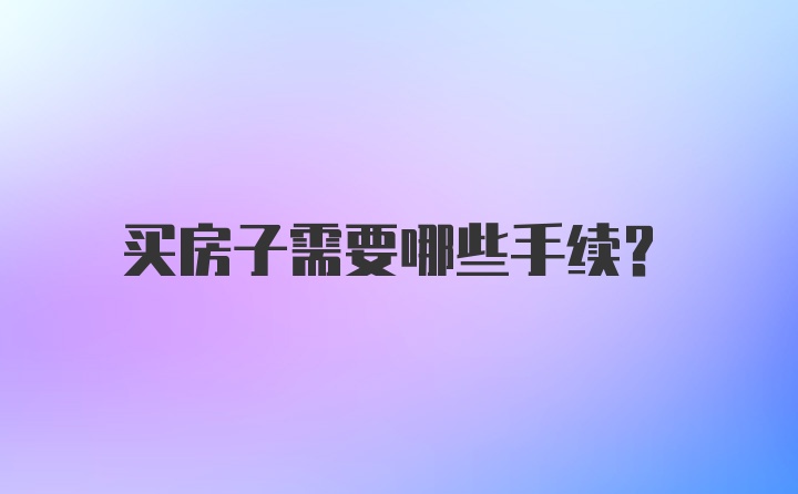 买房子需要哪些手续?