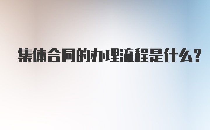 集体合同的办理流程是什么？