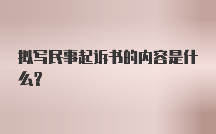 拟写民事起诉书的内容是什么？