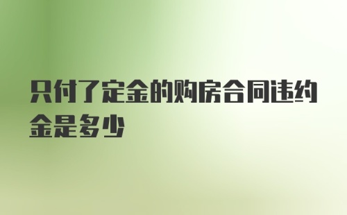 只付了定金的购房合同违约金是多少