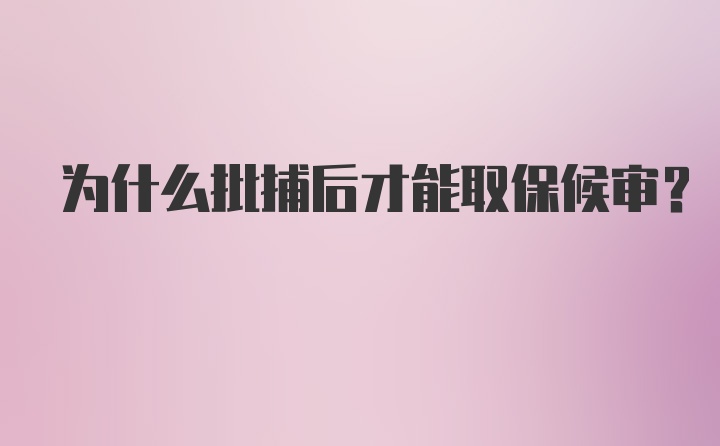 为什么批捕后才能取保候审？