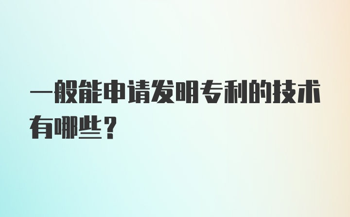 一般能申请发明专利的技术有哪些?