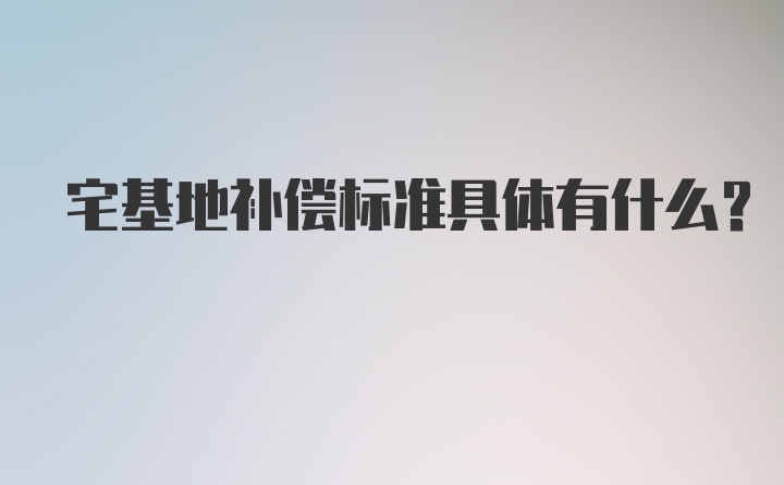 宅基地补偿标准具体有什么？