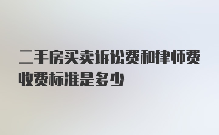 二手房买卖诉讼费和律师费收费标准是多少