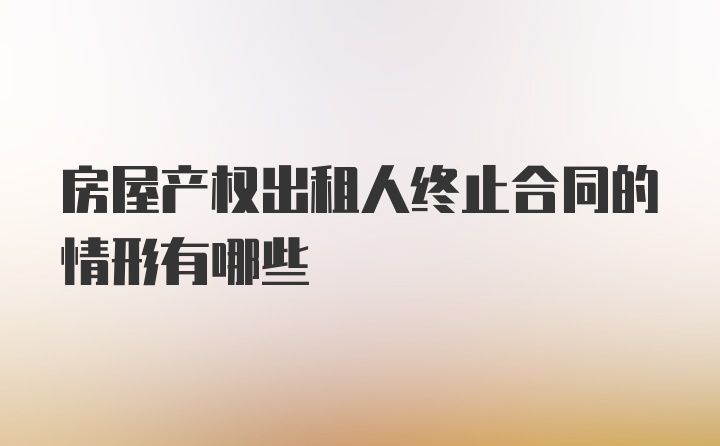 房屋产权出租人终止合同的情形有哪些