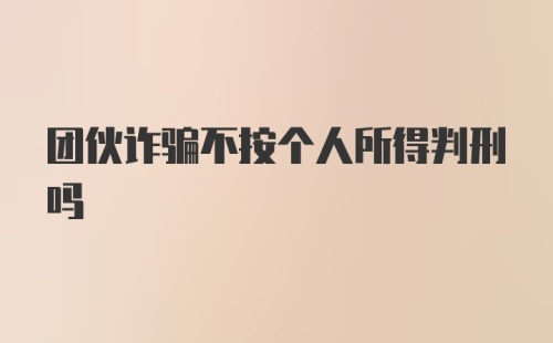 团伙诈骗不按个人所得判刑吗