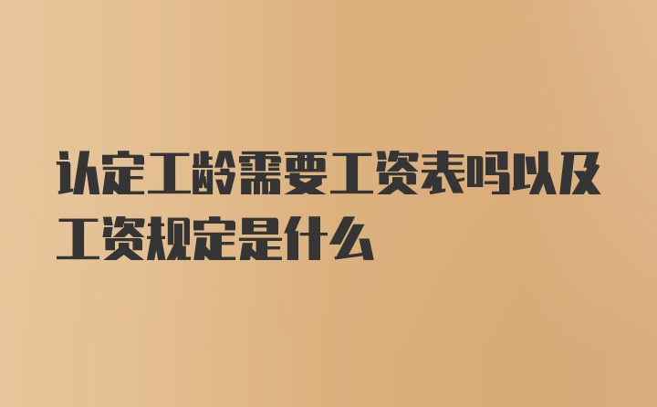 认定工龄需要工资表吗以及工资规定是什么