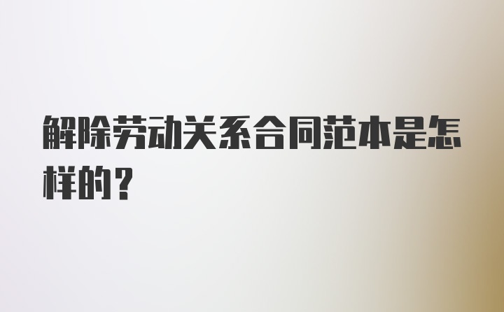 解除劳动关系合同范本是怎样的？