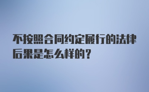 不按照合同约定履行的法律后果是怎么样的？