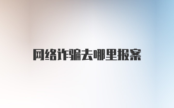 网络诈骗去哪里报案