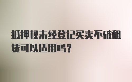 抵押权未经登记买卖不破租赁可以适用吗?