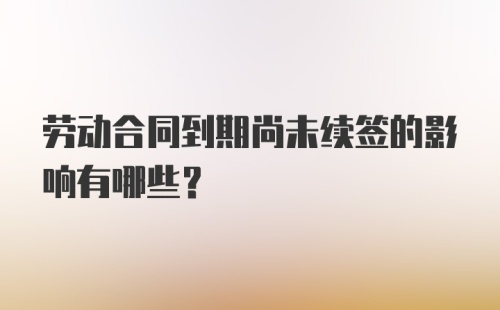 劳动合同到期尚未续签的影响有哪些？