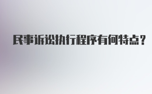 民事诉讼执行程序有何特点？