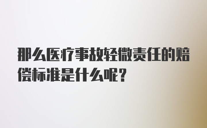 那么医疗事故轻微责任的赔偿标准是什么呢？