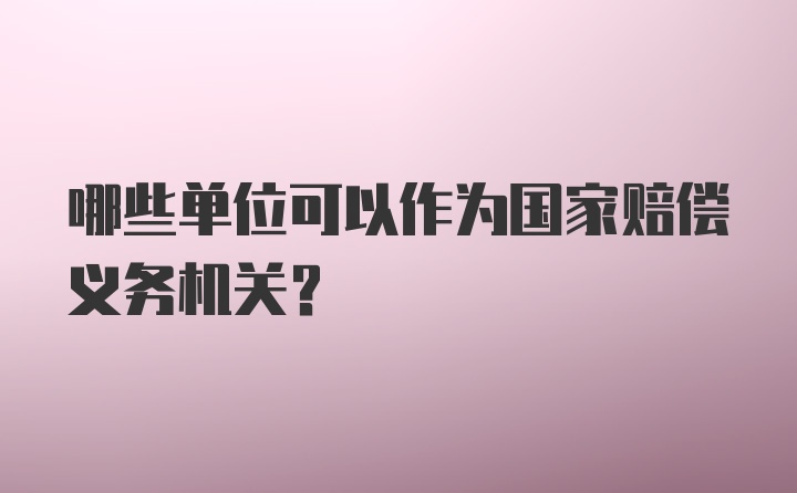 哪些单位可以作为国家赔偿义务机关？