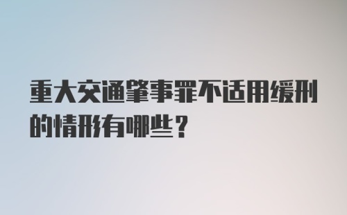 重大交通肇事罪不适用缓刑的情形有哪些?