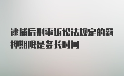 逮捕后刑事诉讼法规定的羁押期限是多长时间