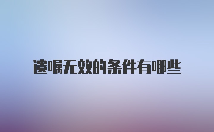 遗嘱无效的条件有哪些