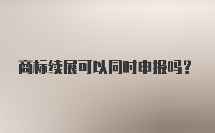 商标续展可以同时申报吗？