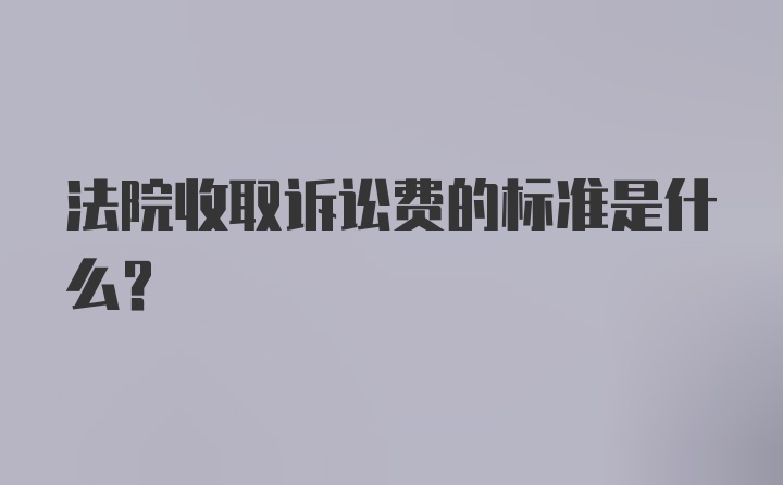 法院收取诉讼费的标准是什么？