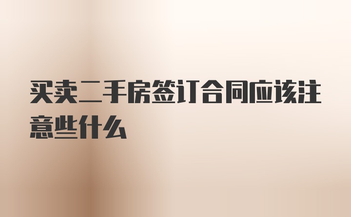 买卖二手房签订合同应该注意些什么