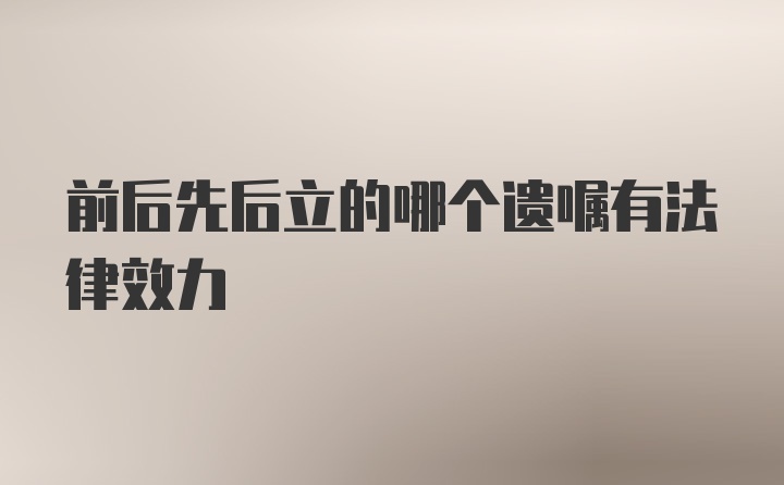 前后先后立的哪个遗嘱有法律效力