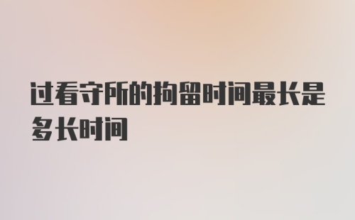 过看守所的拘留时间最长是多长时间