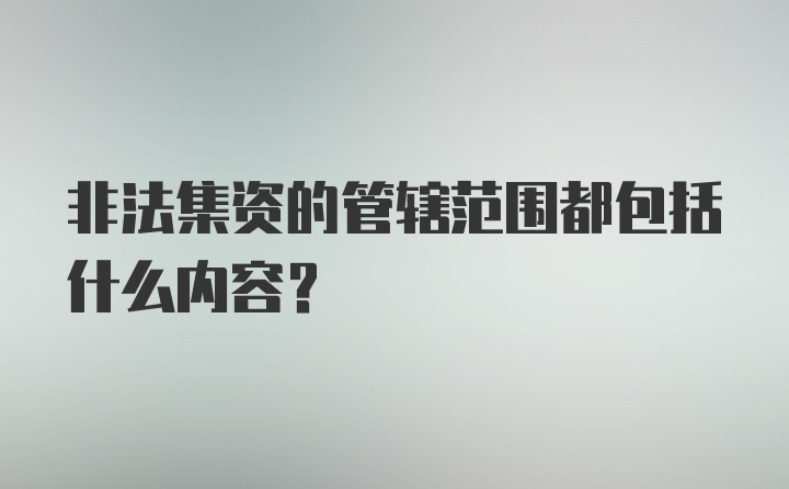 非法集资的管辖范围都包括什么内容？