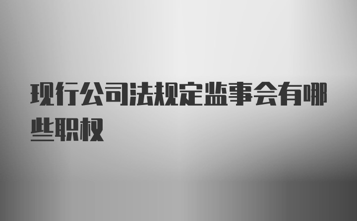 现行公司法规定监事会有哪些职权