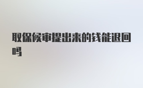 取保候审提出来的钱能退回吗