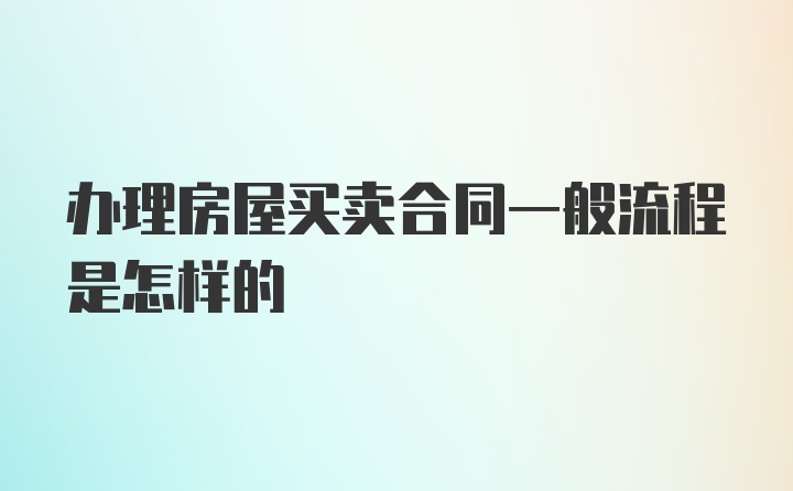 办理房屋买卖合同一般流程是怎样的