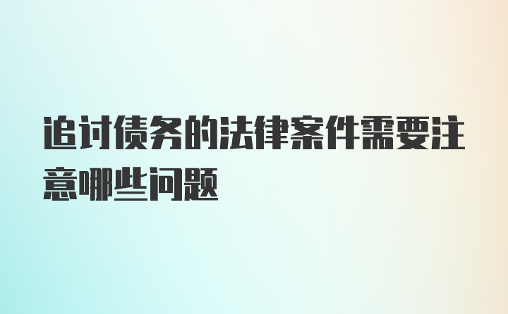 追讨债务的法律案件需要注意哪些问题