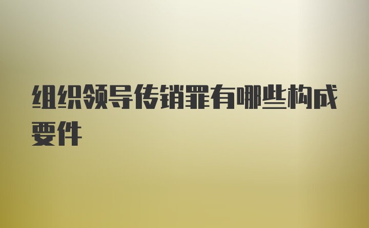 组织领导传销罪有哪些构成要件