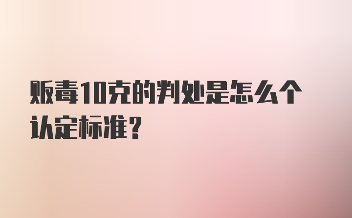 贩毒10克的判处是怎么个认定标准？