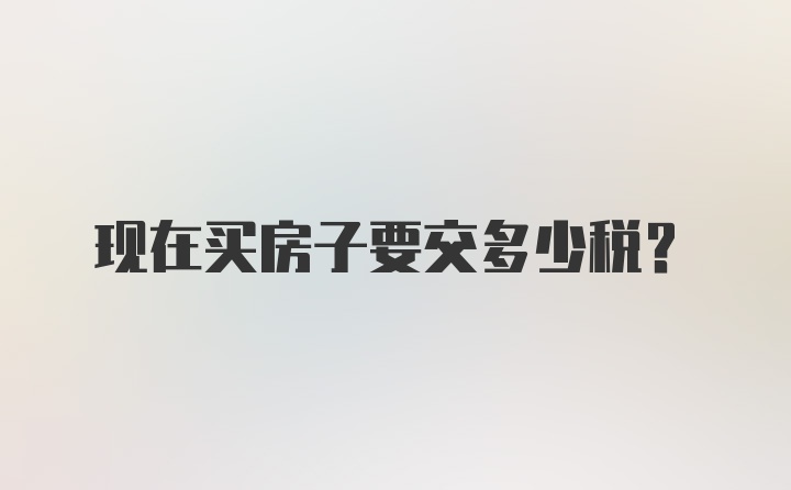 现在买房子要交多少税？