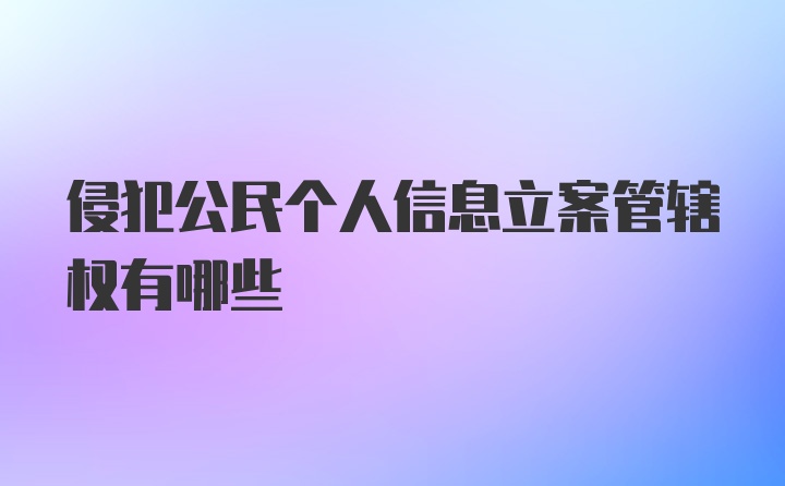 侵犯公民个人信息立案管辖权有哪些