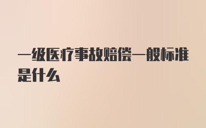 一级医疗事故赔偿一般标准是什么