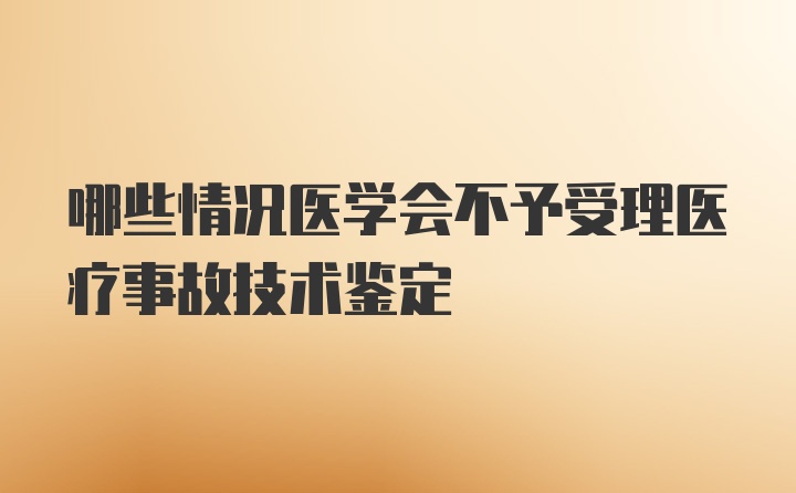 哪些情况医学会不予受理医疗事故技术鉴定