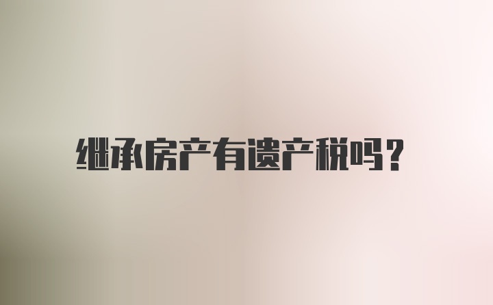 继承房产有遗产税吗？