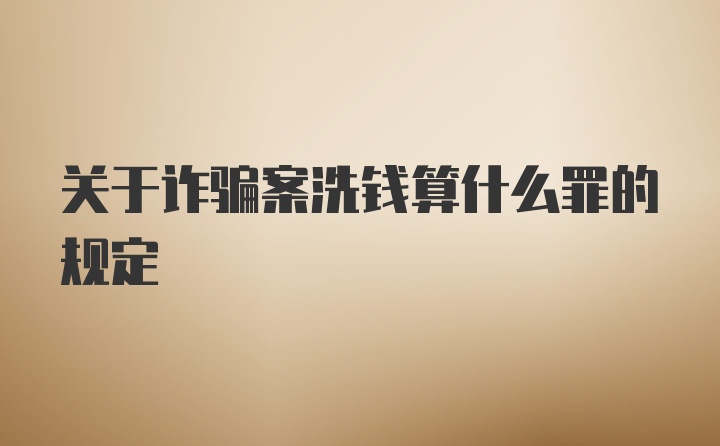 关于诈骗案洗钱算什么罪的规定