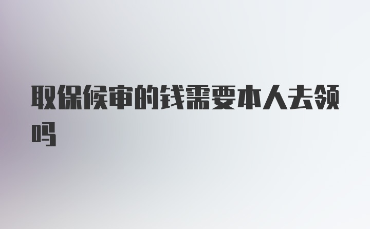 取保候审的钱需要本人去领吗