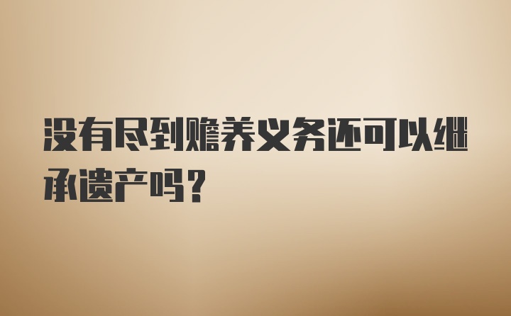 没有尽到赡养义务还可以继承遗产吗?