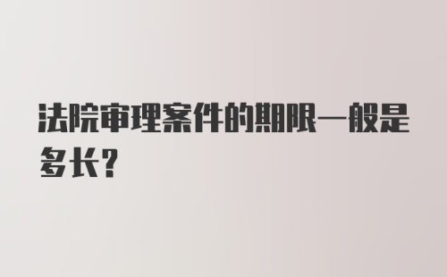 法院审理案件的期限一般是多长？