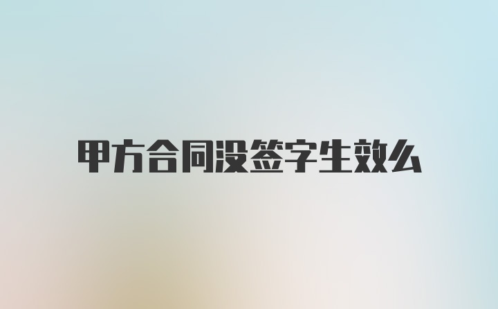 甲方合同没签字生效么