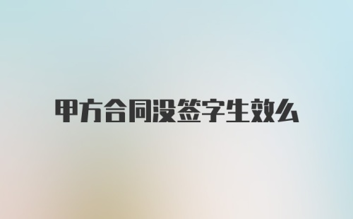 甲方合同没签字生效么