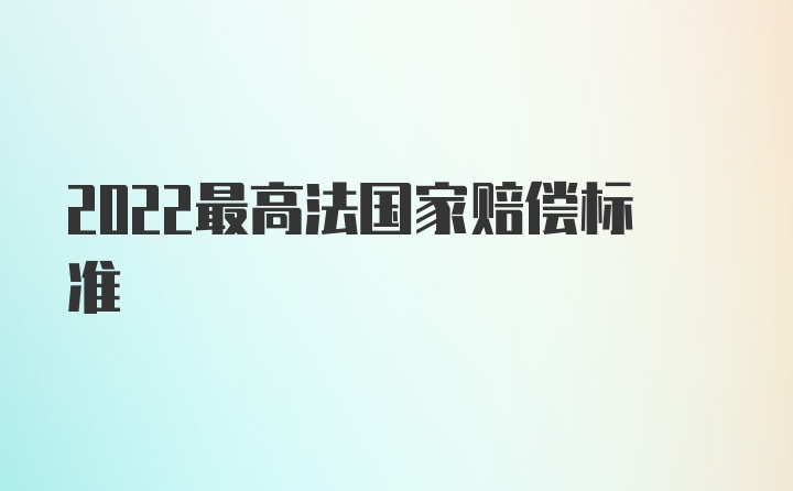 2022最高法国家赔偿标准